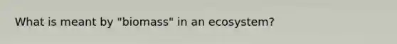 What is meant by "biomass" in an ecosystem?