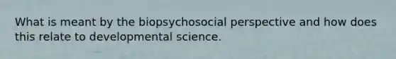 What is meant by the biopsychosocial perspective and how does this relate to developmental science.