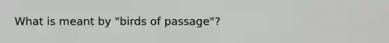 What is meant by "birds of passage"?