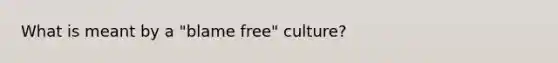 What is meant by a "blame free" culture?