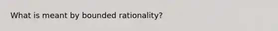 What is meant by bounded rationality?