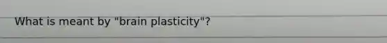 What is meant by "brain plasticity"?