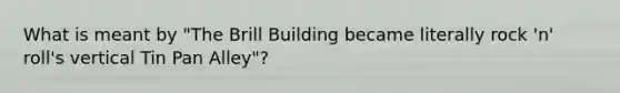What is meant by "The Brill Building became literally rock 'n' roll's vertical Tin Pan Alley"?