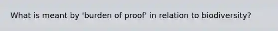 What is meant by 'burden of proof' in relation to biodiversity?