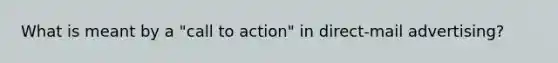 What is meant by a "call to action" in direct-mail advertising?