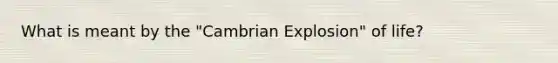 What is meant by the "Cambrian Explosion" of life?