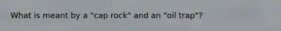 What is meant by a "cap rock" and an "oil trap"?