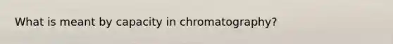 What is meant by capacity in chromatography?