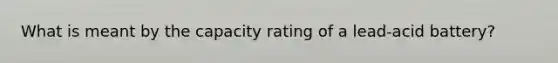 What is meant by the capacity rating of a lead-acid battery?