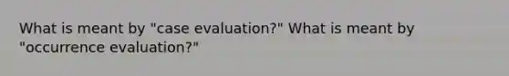 What is meant by "case evaluation?" What is meant by "occurrence evaluation?"