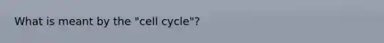 What is meant by the "cell cycle"?