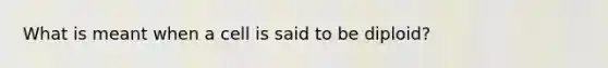 What is meant when a cell is said to be diploid?
