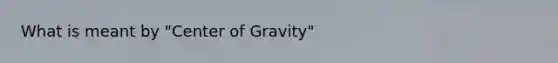 What is meant by "Center of Gravity"