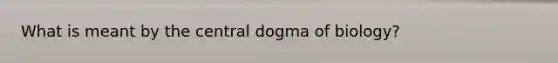 What is meant by the central dogma of biology?