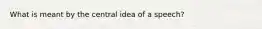 What is meant by the central idea of a speech?