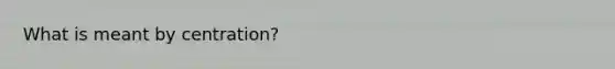 What is meant by centration?