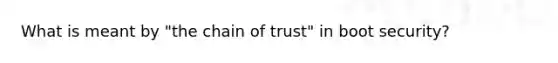 What is meant by "the chain of trust" in boot security?