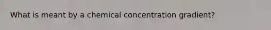 What is meant by a chemical concentration gradient?