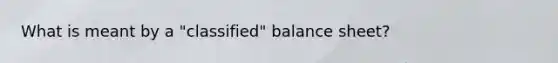 What is meant by a "classified" balance sheet?