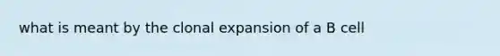 what is meant by the clonal expansion of a B cell