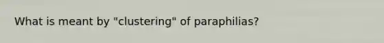 What is meant by "clustering" of paraphilias?