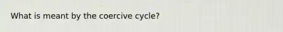 What is meant by the coercive cycle?