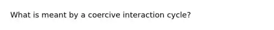 What is meant by a coercive interaction cycle?