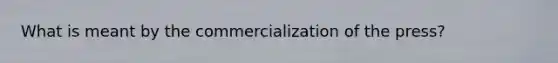 What is meant by the commercialization of the press?