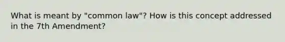 What is meant by "common law"? How is this concept addressed in the 7th Amendment?