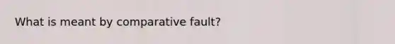 What is meant by comparative fault?