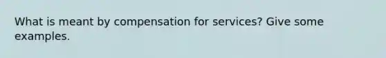 What is meant by compensation for services? Give some examples.