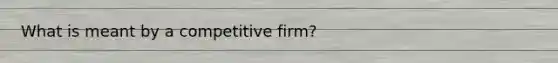 What is meant by a competitive firm?