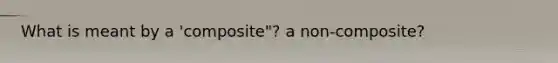 What is meant by a 'composite"? a non-composite?