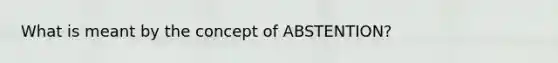 What is meant by the concept of ABSTENTION?