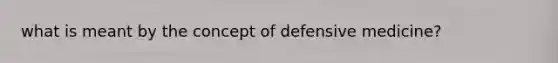 what is meant by the concept of defensive medicine?