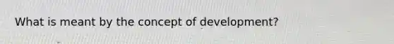 What is meant by the concept of development?