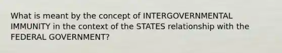 What is meant by the concept of INTERGOVERNMENTAL IMMUNITY in the context of the STATES relationship with the FEDERAL GOVERNMENT?