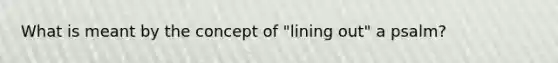 What is meant by the concept of "lining out" a psalm?