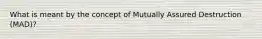 What is meant by the concept of Mutually Assured Destruction (MAD)?