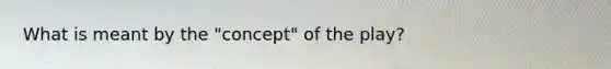 What is meant by the "concept" of the play?