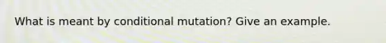 What is meant by conditional mutation? Give an example.