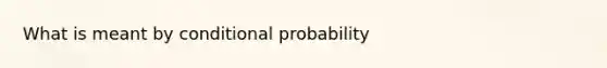 What is meant by <a href='https://www.questionai.com/knowledge/kgG95TLSMo-conditional-probability' class='anchor-knowledge'>conditional probability</a>