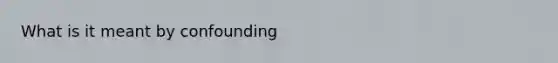 What is it meant by confounding