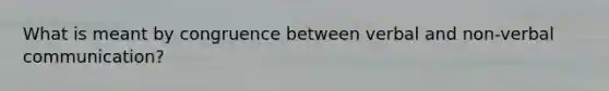 What is meant by congruence between verbal and non-verbal communication?