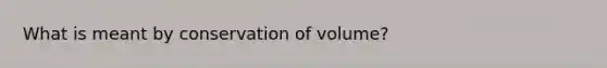 What is meant by conservation of volume?