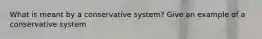 What is meant by a conservative system? Give an example of a conservative system