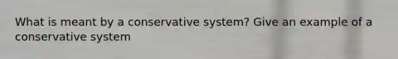 What is meant by a conservative system? Give an example of a conservative system