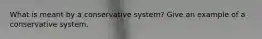 What is meant by a conservative system? Give an example of a conservative system.