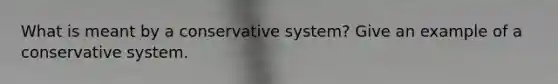 What is meant by a conservative system? Give an example of a conservative system.