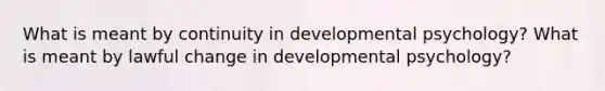 What is meant by continuity in developmental psychology? What is meant by lawful change in developmental psychology?